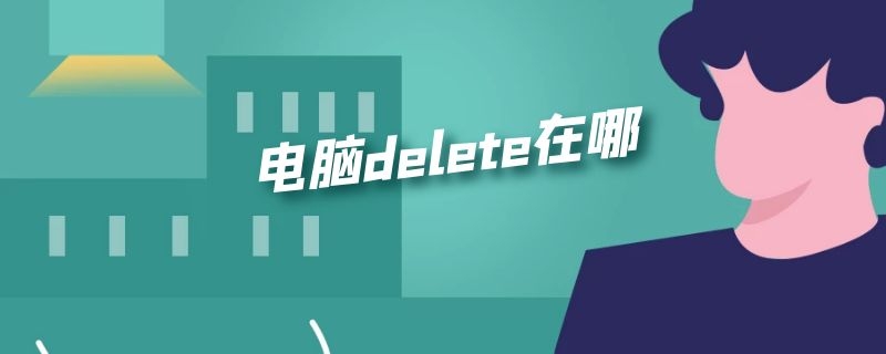 电脑delete在哪（电脑Delete在哪里）