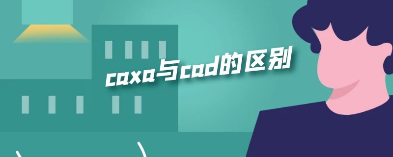 caxa与cad的区别（cad和caxa哪个实用）