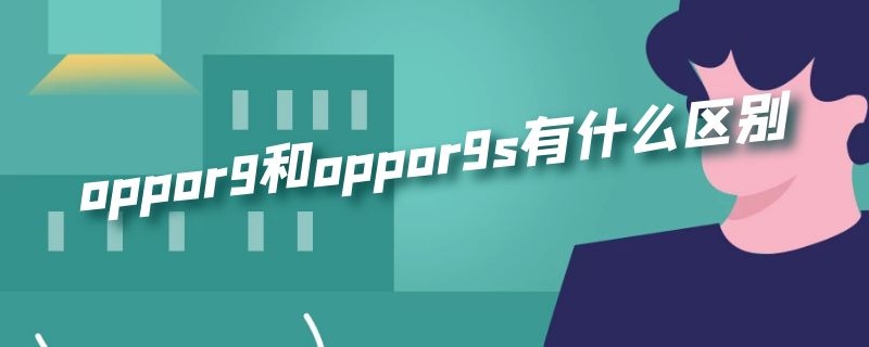 oppor9和oppor9s有什么区别（oppor9和oppor9s有什么区别图片）