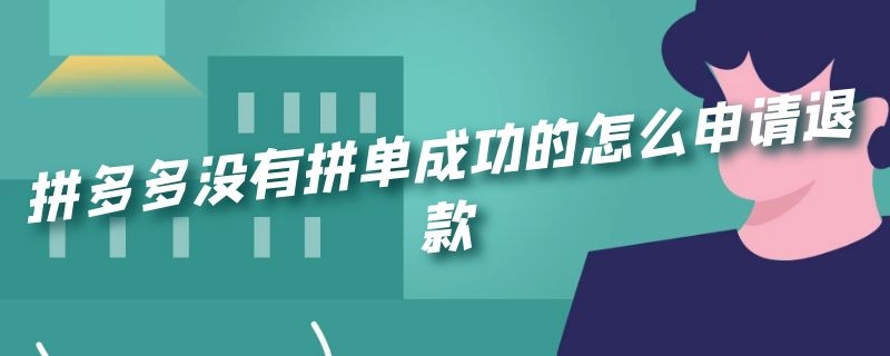 拼多多没有拼单成功的怎么申请退款 拼多多没有拼单成功可以申请退款吗