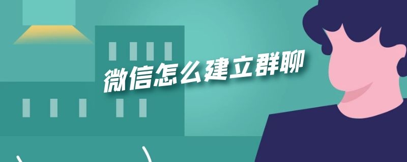 微信怎么建立群聊 企业微信怎么建立群聊