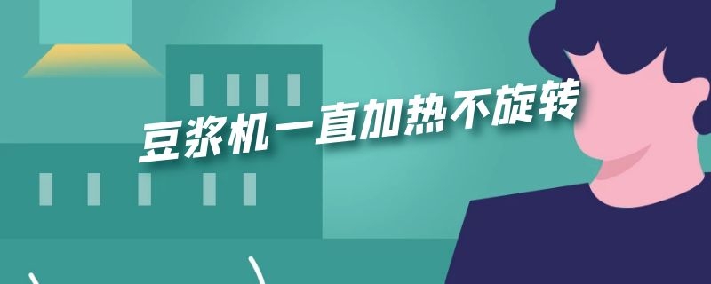 豆浆机一直加热不旋转 豆浆机一直加热不旋转修要多少钱