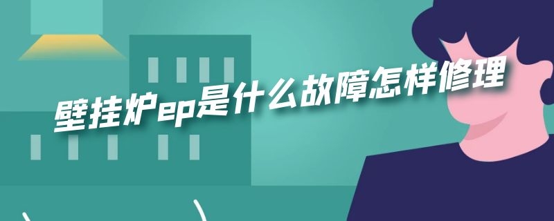 壁挂炉ep是什么故障怎样修理（壁挂炉ep故障问题严重吗）