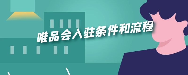 唯品会入驻条件和流程 唯品会入驻条件和流程图