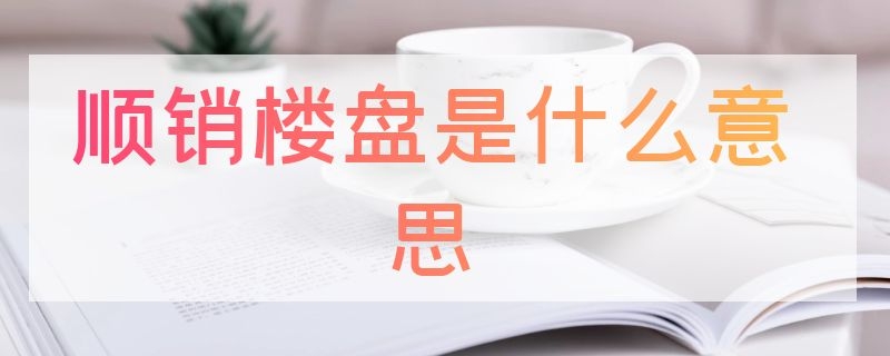 顺销楼盘是什么意思