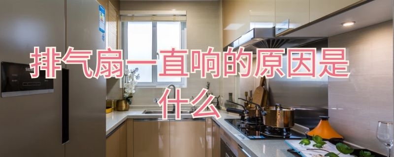 排气扇一直响的原因是什么