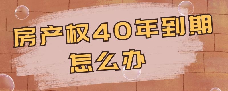 房产权40年到期怎么办