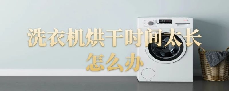洗衣机烘干时间太长怎么办 洗衣机烘干时间太长怎么办