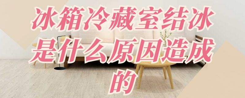 冰箱冷藏室结冰是什么原因造成的