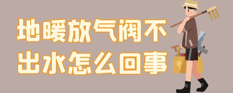 地暖放气阀不出水怎么回事