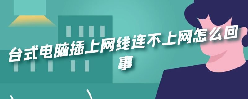 台式电脑插上网线连不上网怎么回事