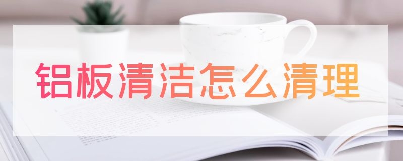 铝板清洁怎么清理