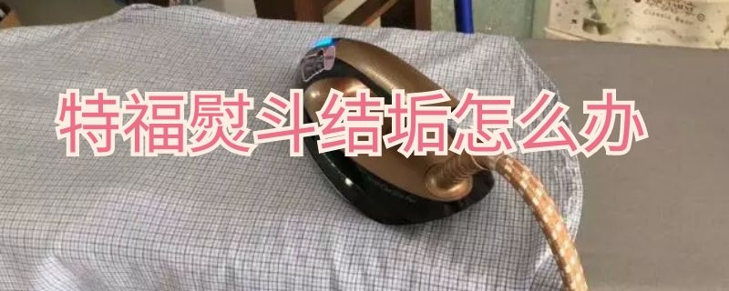 特福熨斗结垢怎么办