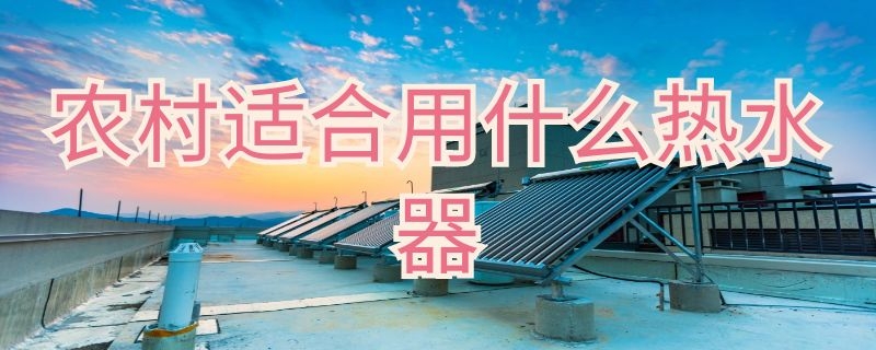 农村适合用什么热水器