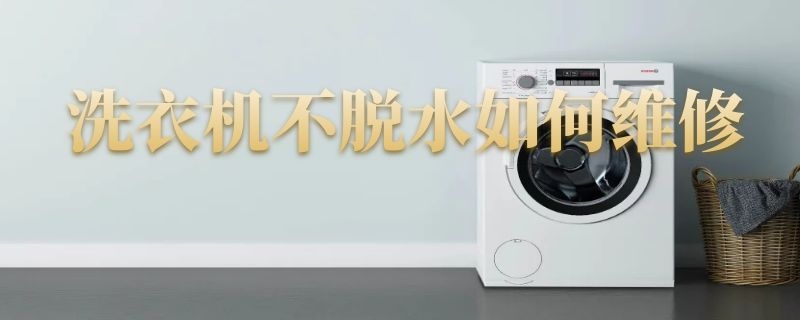 洗衣机不脱水如何维修 洗衣机不脱水如何维修