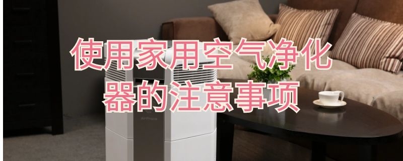 使用家用空气净化器的注意事项