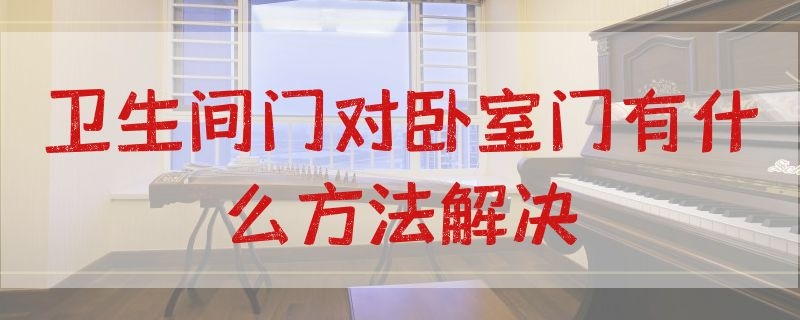 卫生间门对卧室门有什么方法解决