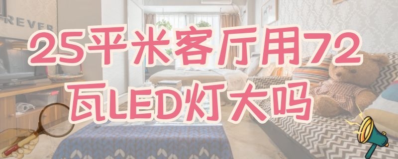 25平米客厅用72瓦LED灯大吗