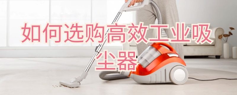 如何选购高效工业吸尘器