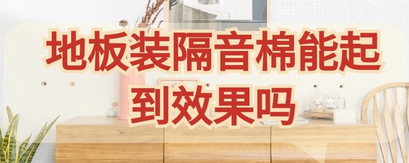 地板装隔音棉能起到效果吗