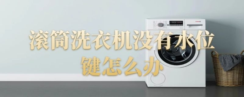 滚筒洗衣机没有水位键怎么办 滚筒洗衣机没有水位键怎么办