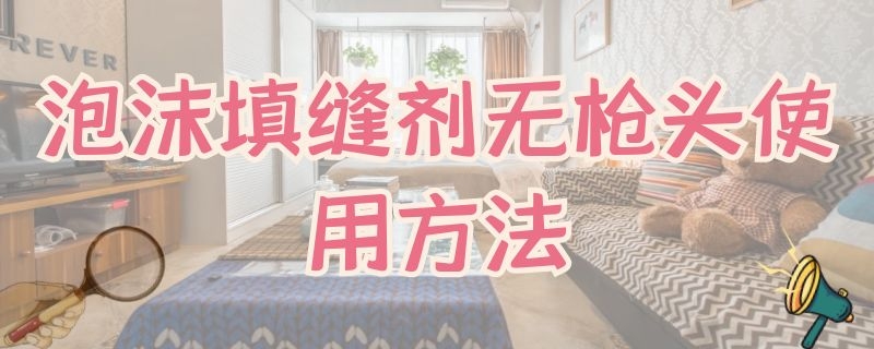 泡沫填缝剂无枪头使用方法