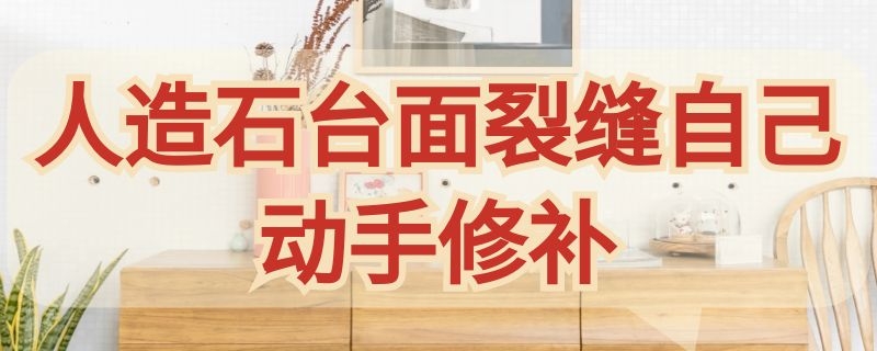 人造石台面裂缝自己动手修补