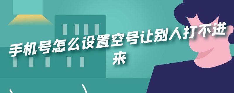 手机号怎么设置空号让别人打不进来