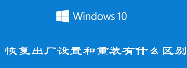 win10恢复出厂设置和重装有什么区别（win10恢复出厂设置和重装有什么区别吗）