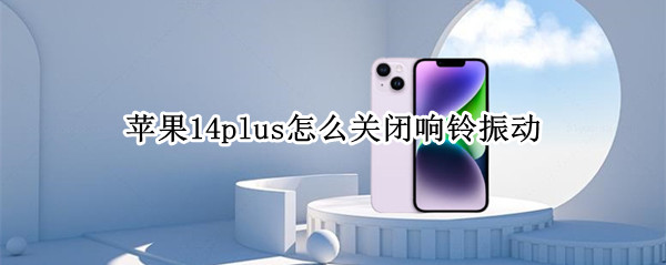苹果14plus怎么关闭响铃振动（苹果14plus怎么关闭响铃振动提示）