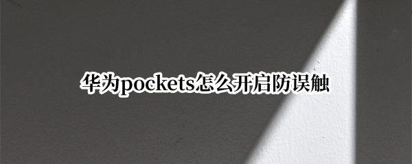 华为pockets怎么开启防误触