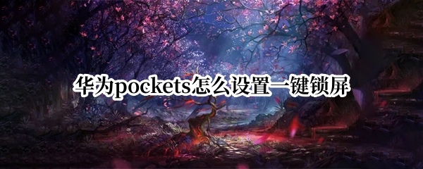华为pockets怎么设置一键锁屏 华为手机如何开启一键锁屏