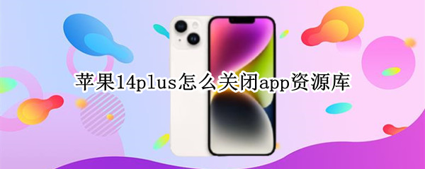 苹果14plus怎么关闭app资源库（苹果14.1怎么关闭app资源库）