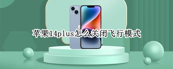 苹果14plus怎么关闭飞行模式（iphone12怎么打开飞行模式）