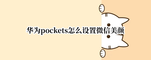 华为pockets怎么设置微信美颜（华为手机微信美颜设置）