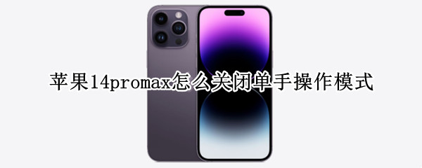 苹果14promax怎么关闭单手操作模式 iphone14单手模式怎么开