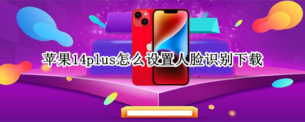 苹果14plus怎么设置人脸识别下载（ios14怎么设置面容下载app）