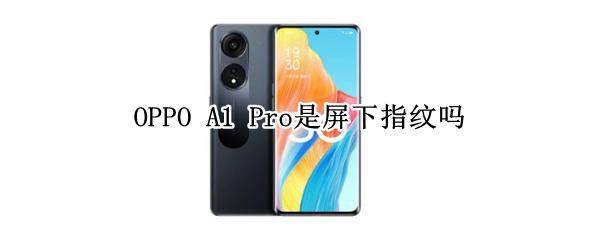 OPPO A1 Pro是屏下指纹吗