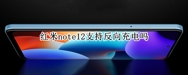 红米note12支持反向充电吗（红米note10pro支持反向充电吗）