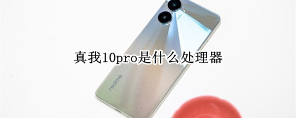 真我10pro是什么处理器（10pro是什么手机）