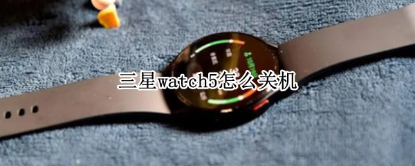 三星watch5怎么关机（三星watch3怎么关机）