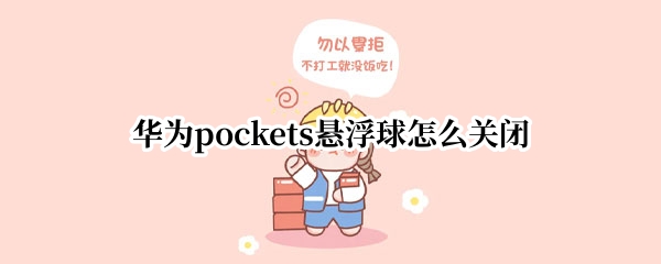 华为pockets悬浮球怎么关闭 华为浮悬球如何关闭