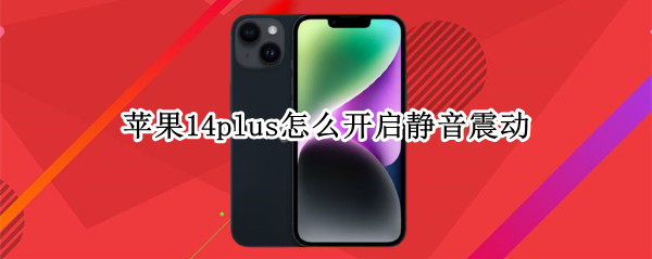 苹果14plus怎么开启静音震动 苹果14plus怎么开启静音震动