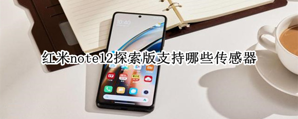 红米note12探索版支持哪些传感器 红米note12pro参数配置