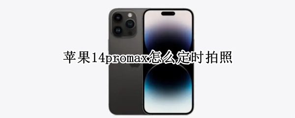 苹果14promax怎么定时拍照 iphone11pro max定时拍照