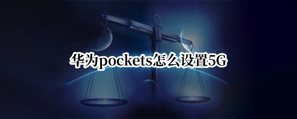 华为pockets怎么设置5G（华为pockets怎么设置网络接入点）