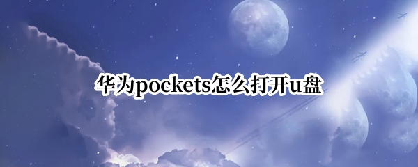 华为pockets怎么打开u盘 华为手机可以打开u盘吗