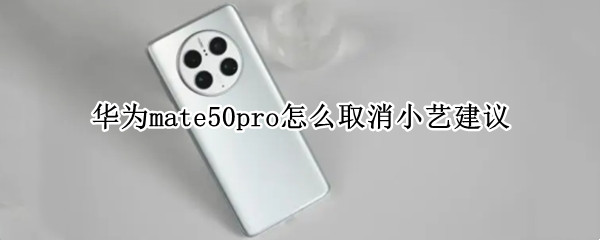 华为mate50pro怎么取消小艺建议 华为mate 40 pro怎么设置小艺