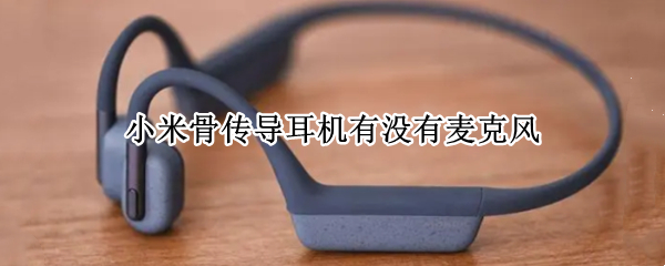 小米骨传导耳机有没有麦克风 小米耳机带麦克风吗