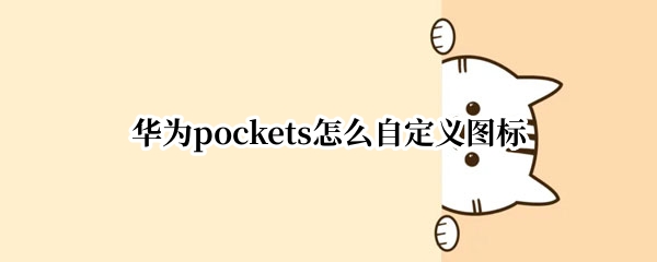 华为pockets怎么自定义图标（华为怎么自定义图标图案）